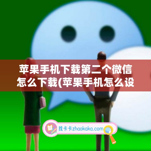 苹果手机下载第二个微信怎么下载(苹果手机怎么设置第二个微信)