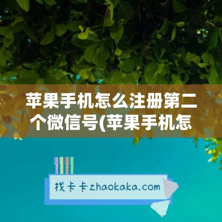 苹果手机怎么注册第二个微信号(苹果手机怎么注册微信号第二个微信号)