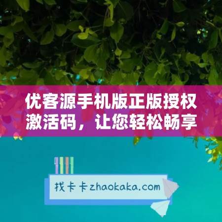 优客源手机版正版授权激活码，让您轻松畅享高品质应用