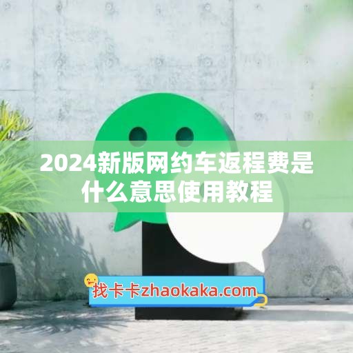 2024新版网约车返程费是什么意思使用教程