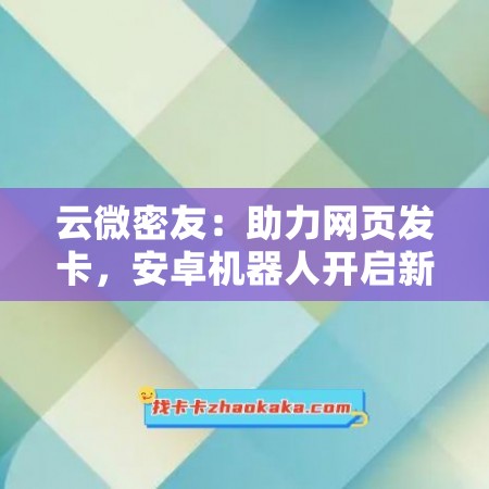 云微密友：助力网页发卡，安卓机器人开启新篇章