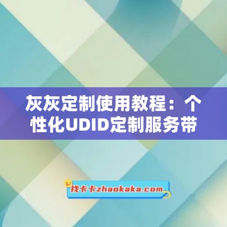 灰灰定制使用教程：个性化UDID定制服务带来的便利与趣味