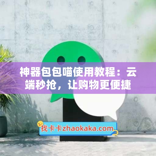 神器包包喵使用教程：云端秒抢，让购物更便捷