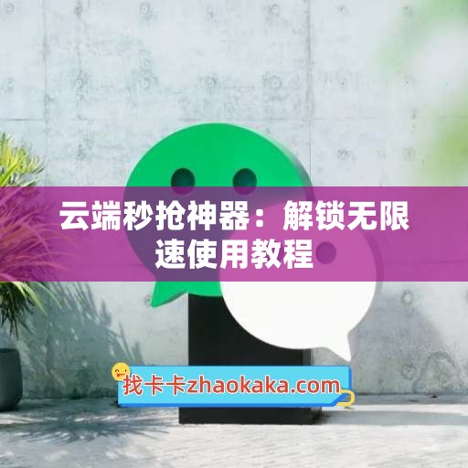 云端秒抢神器：解锁无限速使用教程