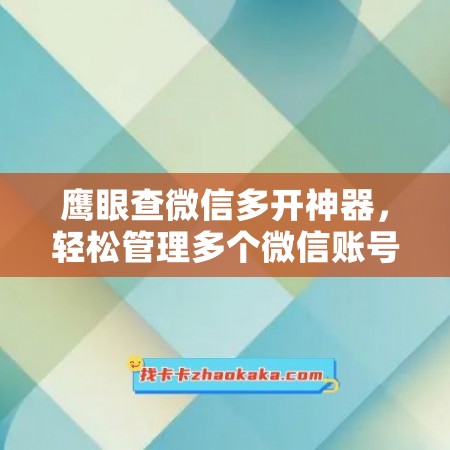 鹰眼查微信多开神器，轻松管理多个微信账号