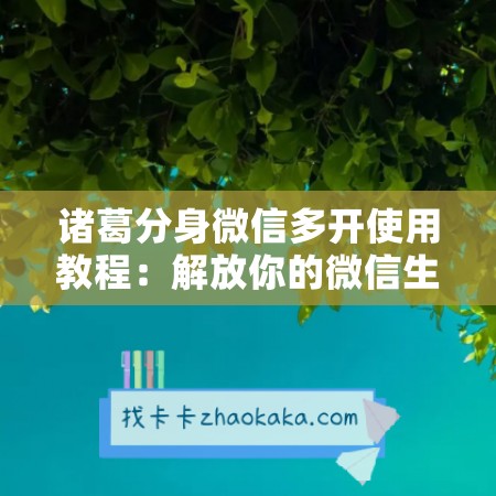 诸葛分身微信多开使用教程：解放你的微信生活