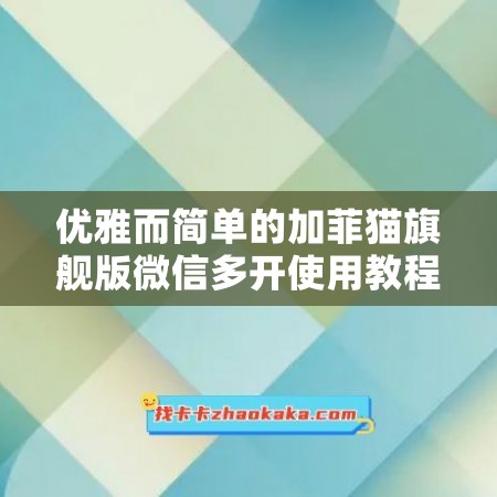 优雅而简单的加菲猫旗舰版微信多开使用教程