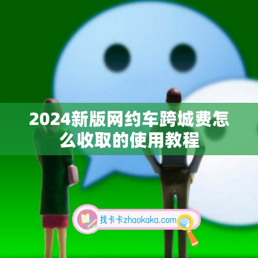 2024新版网约车跨城费怎么收取的使用教程