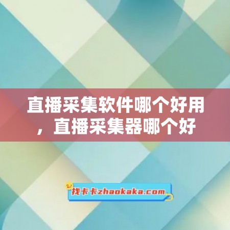 直播采集软件哪个好用，直播采集器哪个好