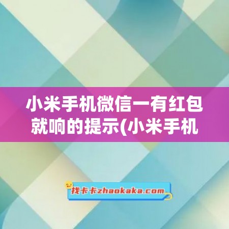 小米手机微信一有红包就响的提示(小米手机微信一有红包就响的提示怎么关闭)