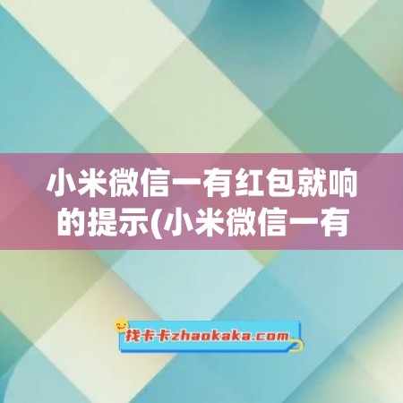 小米微信一有红包就响的提示(小米微信一有红包就响的提示怎么设置)