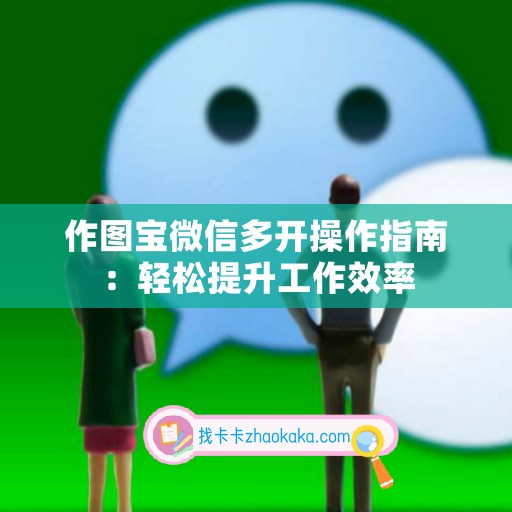 作图宝微信多开操作指南：轻松提升工作效率