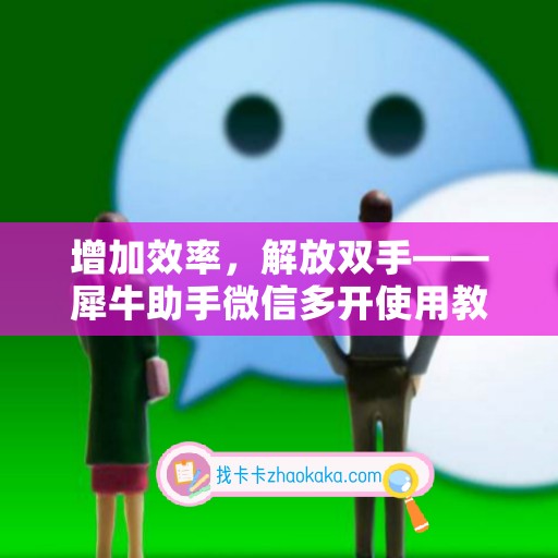 增加效率，解放双手——犀牛助手微信多开使用教程