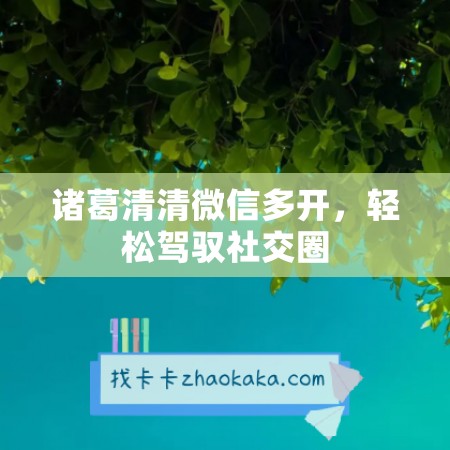 诸葛清清微信多开，轻松驾驭社交圈