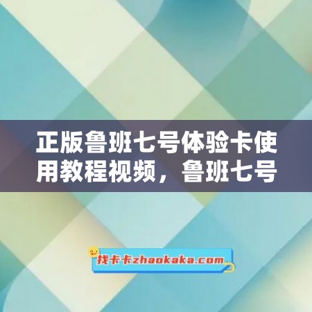 正版鲁班七号体验卡使用教程视频，鲁班七号兑换码