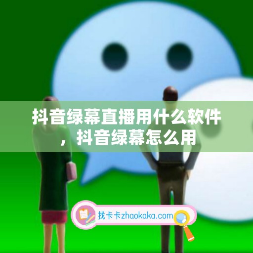 抖音绿幕直播用什么软件，抖音绿幕怎么用