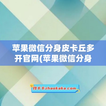 苹果微信分身皮卡丘多开官网(苹果微信分身激活码)