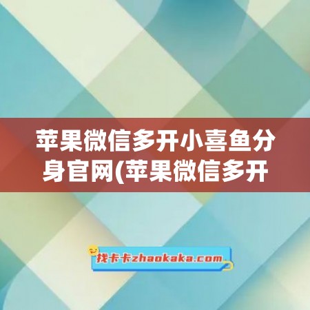 苹果微信多开小喜鱼分身官网(苹果微信多开分身)