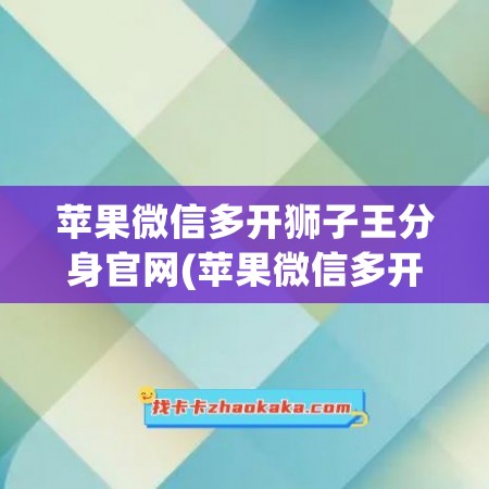 苹果微信多开狮子王分身官网(苹果微信多开分身)