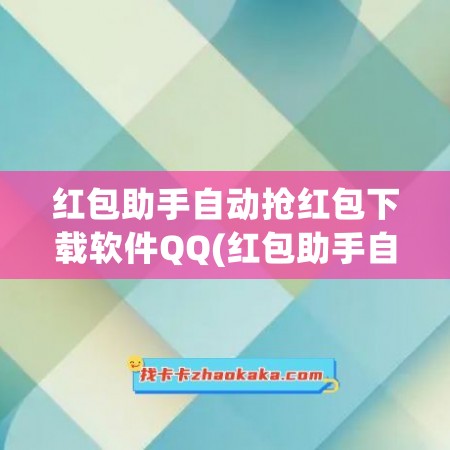 红包助手自动抢红包下载软件QQ(红包助手自动抢红包下载软件微信)