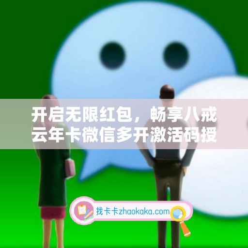 开启无限红包，畅享八戒云年卡微信多开激活码授权