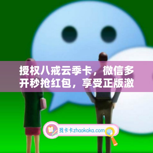 授权八戒云季卡，微信多开秒抢红包，享受正版激活码特权