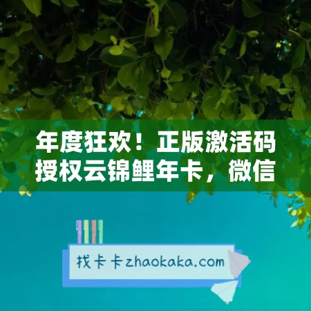 年度狂欢！正版激活码授权云锦鲤年卡，微信多开秒抢红包