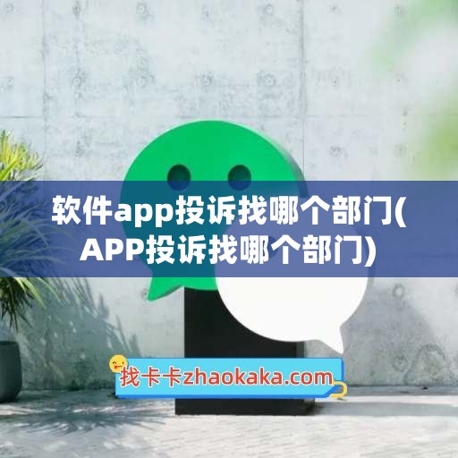 软件app投诉找哪个部门(APP投诉找哪个部门)