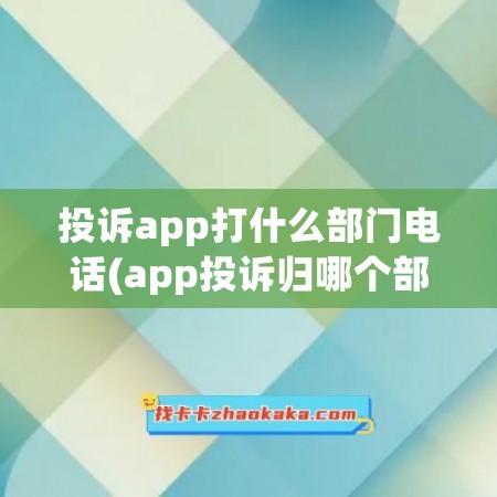 投诉app打什么部门电话(app投诉归哪个部门管)