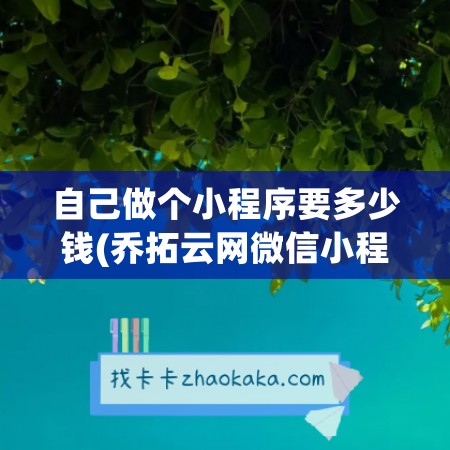 自己做个小程序要多少钱(乔拓云网微信小程序制作模板)