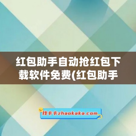 红包助手自动抢红包下载软件免费(红包助手自动抢红包下载软件苹果)