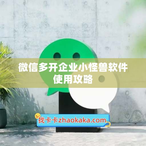 微信多开企业小怪兽软件使用攻略