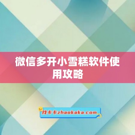 微信多开小雪糕软件使用攻略