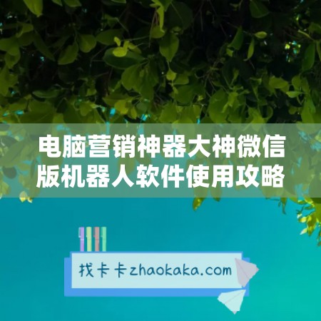 电脑营销神器大神微信版机器人软件使用攻略