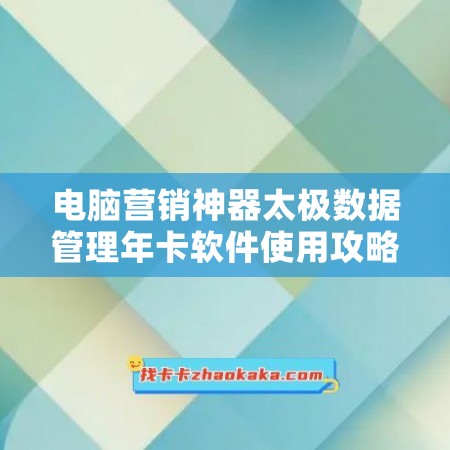 电脑营销神器太极数据管理年卡软件使用攻略