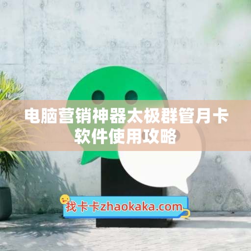 电脑营销神器太极群管月卡软件使用攻略