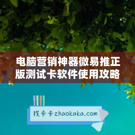 电脑营销神器微易推正版测试卡软件使用攻略