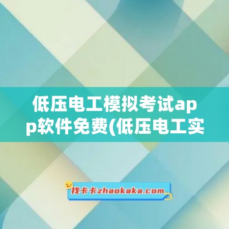 低压电工模拟考试app软件免费(低压电工实操模拟考试软件)