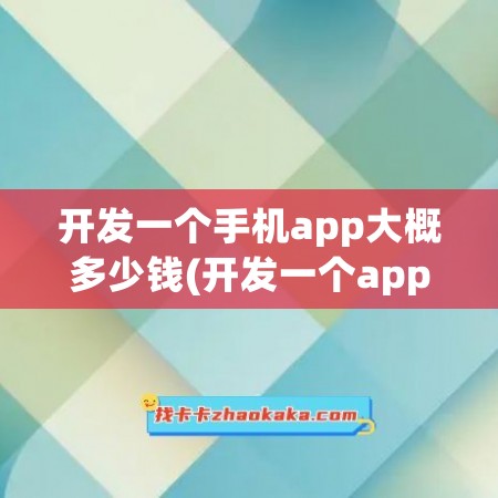 开发一个手机app大概多少钱(开发一个app需要多少钱)