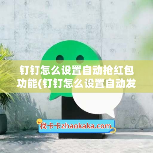 钉钉怎么设置自动抢红包功能(钉钉怎么设置自动发信息)