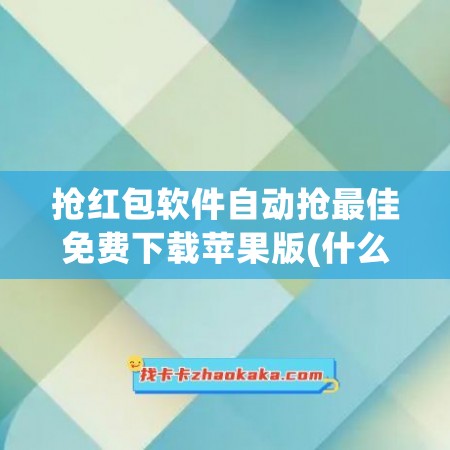 抢红包软件自动抢最佳免费下载苹果版(什么软件自动抢红包最佳)