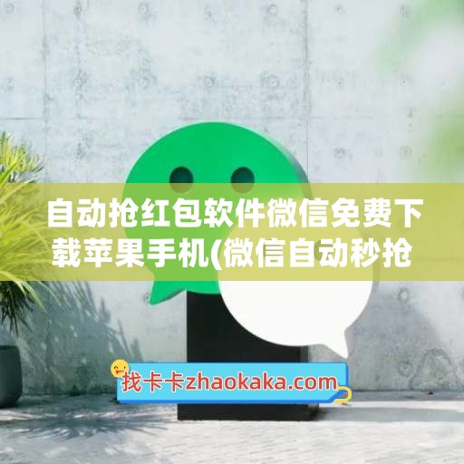 自动抢红包软件微信免费下载苹果手机(微信自动秒抢红包软件)