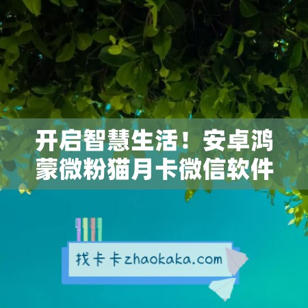 开启智慧生活！安卓鸿蒙微粉猫月卡微信软件使用教程