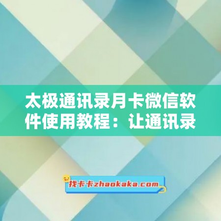 太极通讯录月卡微信软件使用教程：让通讯录变得更便捷高效