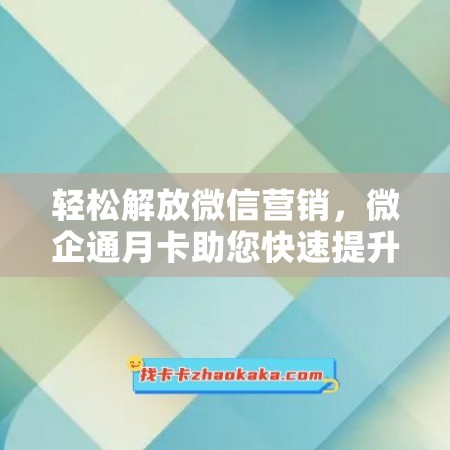 轻松解放微信营销，微企通月卡助您快速提升业务