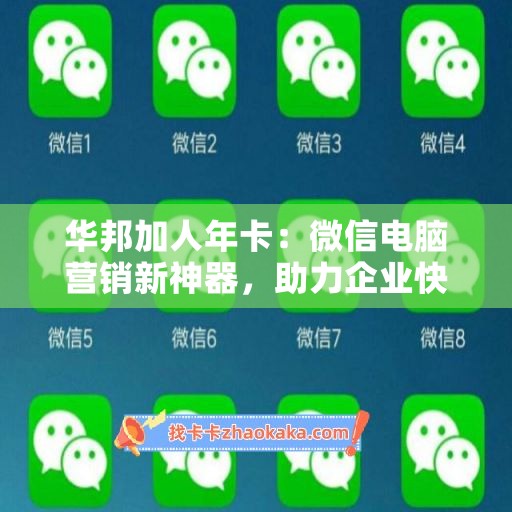 华邦加人年卡：微信电脑营销新神器，助力企业快速突破！