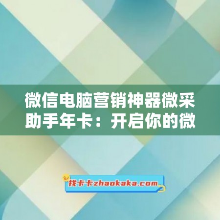 微信电脑营销神器微采助手年卡：开启你的微信电商新时代