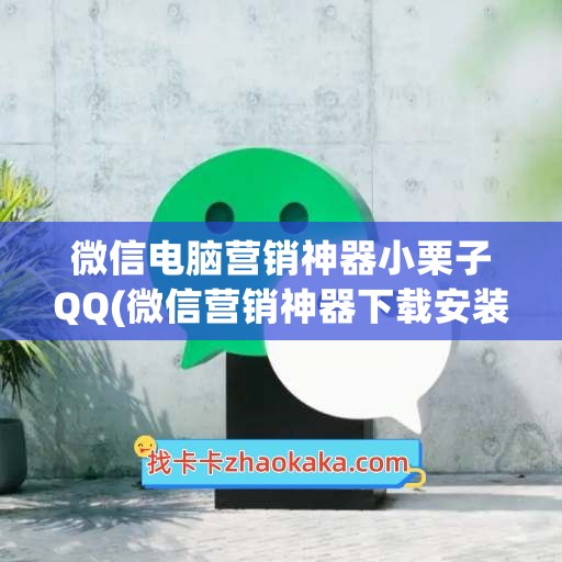 微信电脑营销神器小栗子QQ(微信营销神器下载安装)