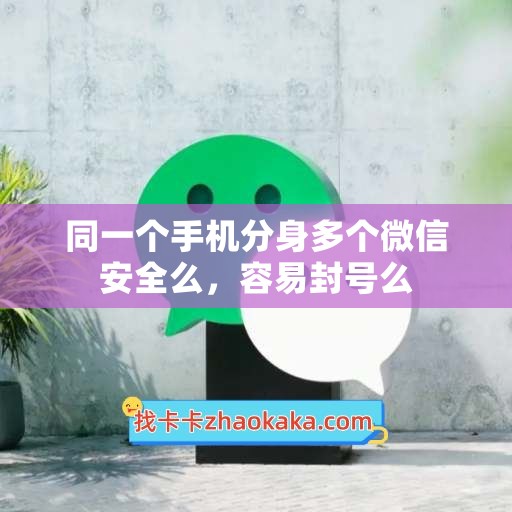 同一个手机分身多个微信安全么，容易封号么