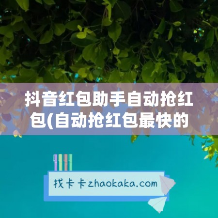 抖音红包助手自动抢红包(自动抢红包最快的软件免费)